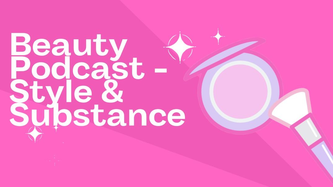 Beauty Podcast: Style & Substance